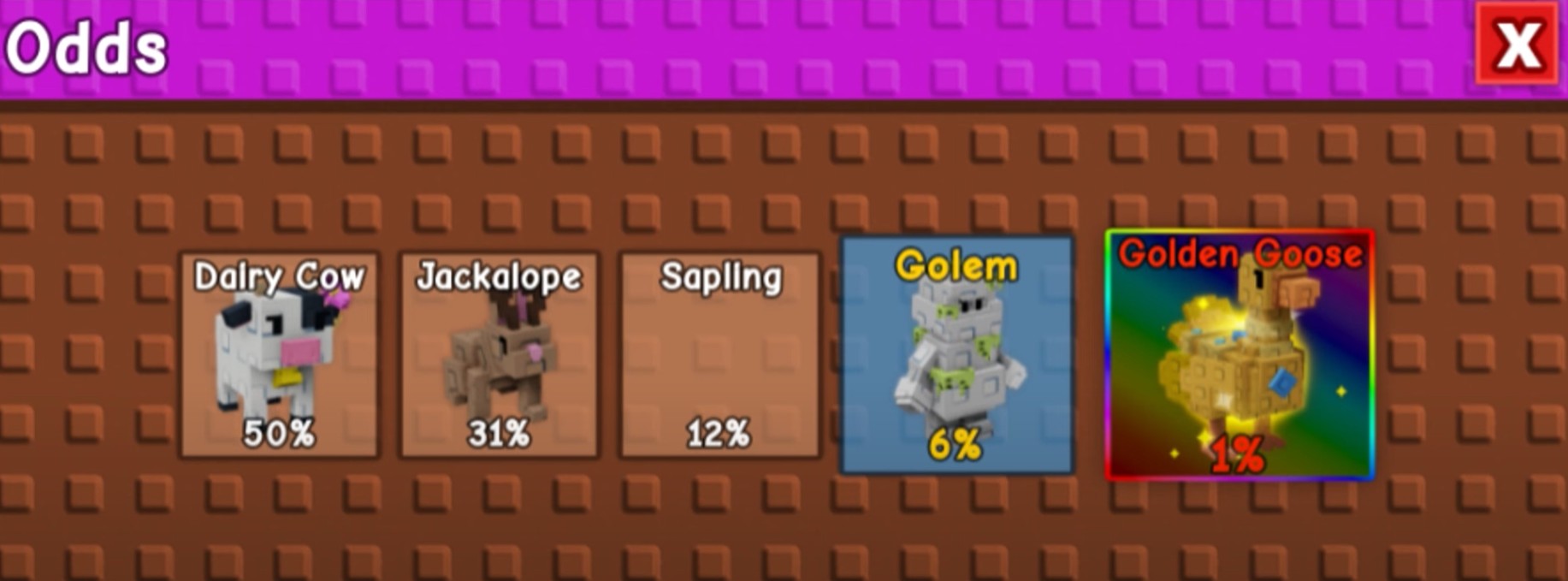Dairy Cow - 50% chance Jackalope - 31% chance Sapling - 12% chance Golem - 6% chance Golden Goose - 1% chance